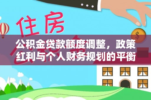 柳林公积金贷款额度调整，政策红利与个人财务规划的平衡之道