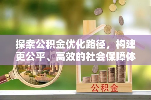 柳林探索公积金优化路径，构建更公平、高效的社会保障体系