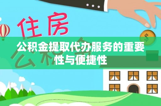 柳林公积金提取代办服务的重要性与便捷性