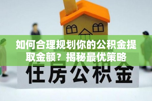柳林如何合理规划你的公积金提取金额？揭秘最优策略