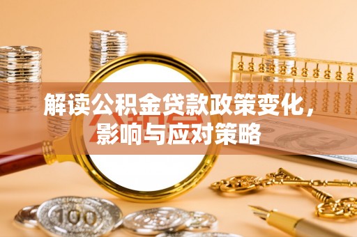 柳林解读公积金贷款政策变化，影响与应对策略