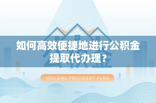 柳林如何高效便捷地进行公积金提取代办理？