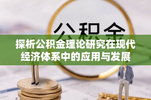 柳林探析公积金理论研究在现代经济体系中的应用与发展