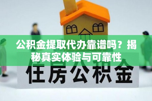 柳林公积金提取代办靠谱吗？揭秘真实体验与可靠性