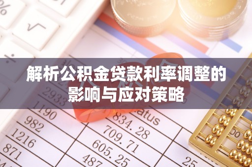 柳林解析公积金贷款利率调整的影响与应对策略