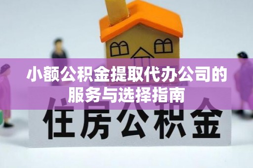 柳林小额公积金提取代办公司的服务与选择指南