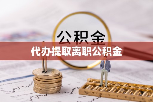 柳林代办提取离职公积金