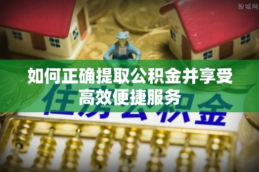 柳林如何正确提取公积金并享受高效便捷服务