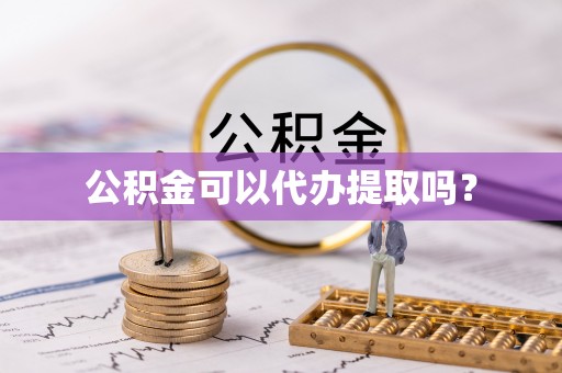 柳林公积金可以代办提取吗？