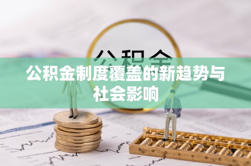 柳林公积金制度覆盖的新趋势与社会影响