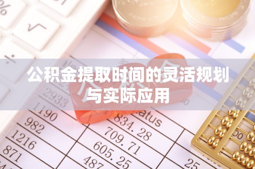 柳林公积金提取时间的灵活规划与实际应用