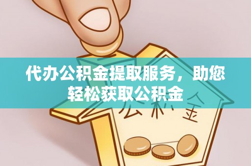 柳林代办公积金提取服务，助您轻松获取公积金