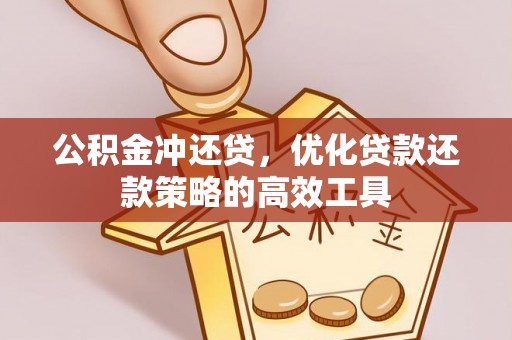 柳林公积金冲还贷，优化贷款还款策略的高效工具