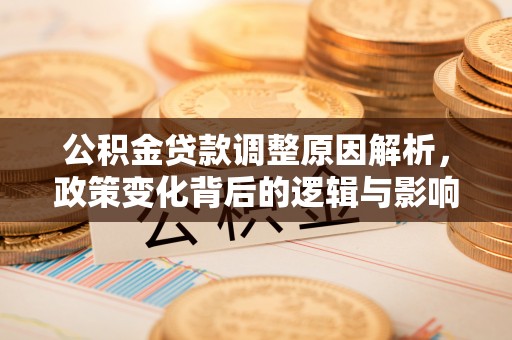 柳林公积金贷款调整原因解析，政策变化背后的逻辑与影响