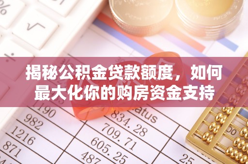 柳林揭秘公积金贷款额度，如何最大化你的购房资金支持