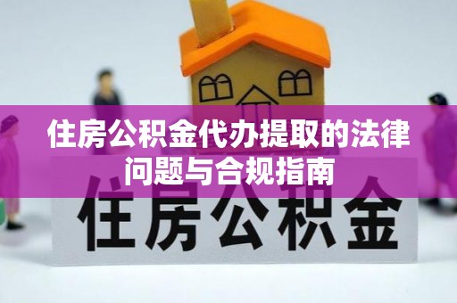 柳林住房公积金代办提取的法律问题与合规指南