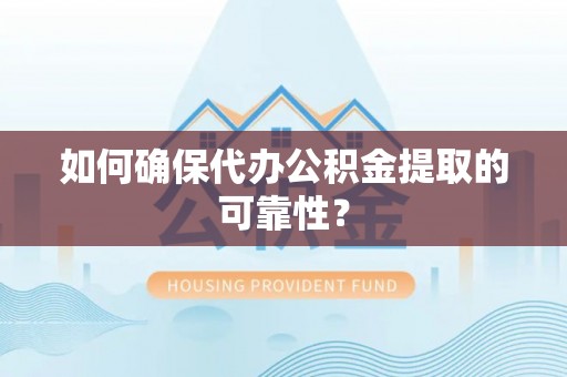 柳林如何确保代办公积金提取的可靠性？