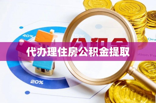 柳林代办理住房公积金提取