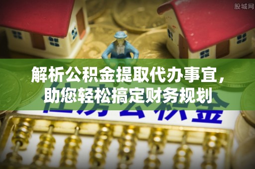 柳林解析公积金提取代办事宜，助您轻松搞定财务规划