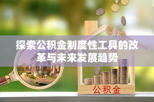 柳林探索公积金制度性工具的改革与未来发展趋势