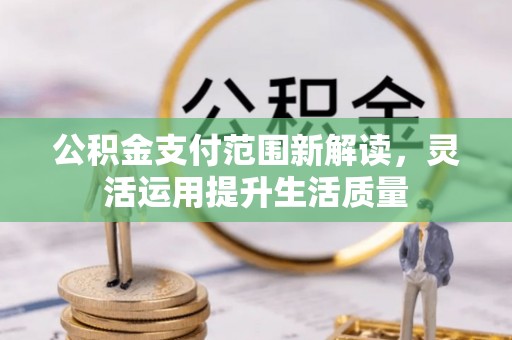 柳林公积金支付范围新解读，灵活运用提升生活质量