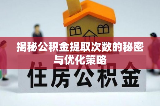 柳林揭秘公积金提取次数的秘密与优化策略