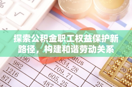柳林探索公积金职工权益保护新路径，构建和谐劳动关系