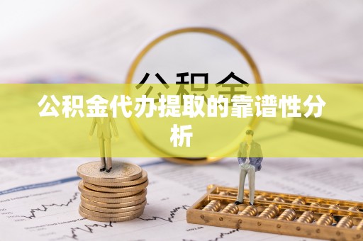 柳林公积金代办提取的靠谱性分析