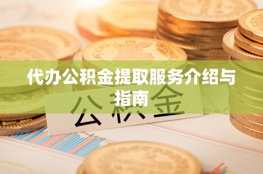 柳林代办公积金提取服务介绍与指南
