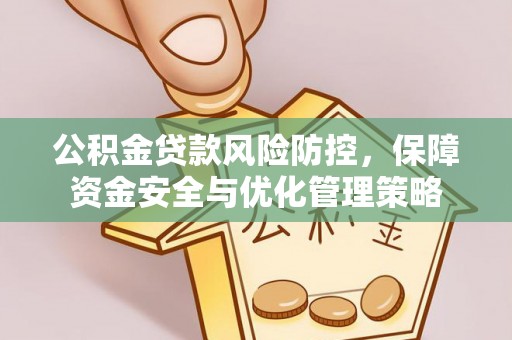 柳林公积金贷款风险防控，保障资金安全与优化管理策略