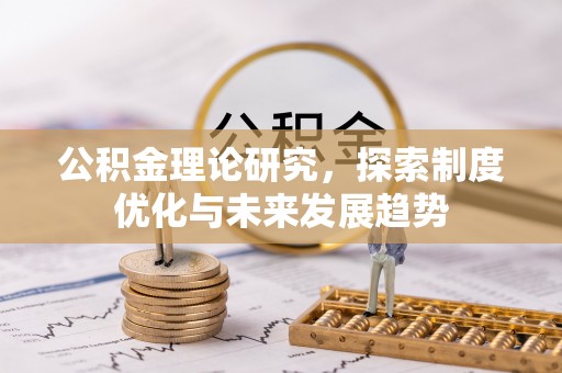 柳林公积金理论研究，探索制度优化与未来发展趋势