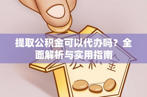 柳林提取公积金可以代办吗？全面解析与实用指南