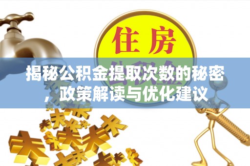 柳林揭秘公积金提取次数的秘密，政策解读与优化建议