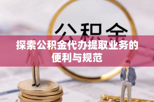 柳林探索公积金代办提取业务的便利与规范