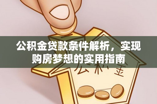 柳林公积金贷款条件解析，实现购房梦想的实用指南