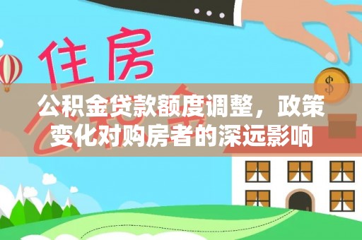 柳林公积金贷款额度调整，政策变化对购房者的深远影响