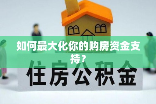 柳林如何最大化你的购房资金支持？