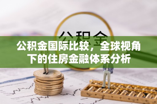 柳林公积金国际比较，全球视角下的住房金融体系分析