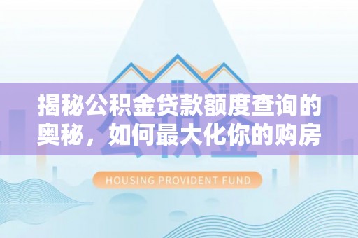 柳林揭秘公积金贷款额度查询的奥秘，如何最大化你的购房资金？