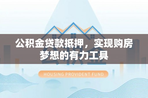 柳林公积金贷款抵押，实现购房梦想的有力工具