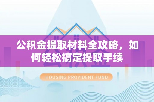柳林公积金提取材料全攻略，如何轻松搞定提取手续