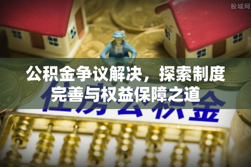 柳林公积金争议解决，探索制度完善与权益保障之道