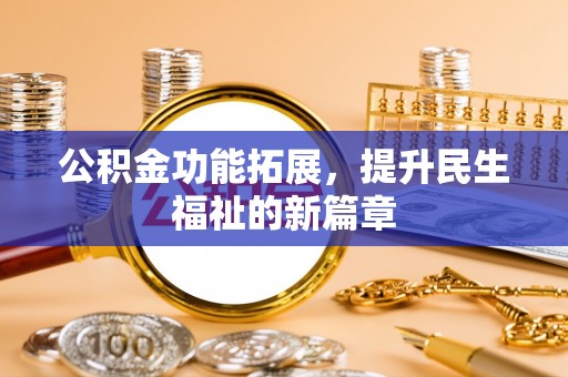 柳林公积金功能拓展，提升民生福祉的新篇章