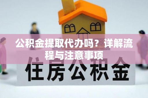 柳林公积金提取代办吗？详解流程与注意事项