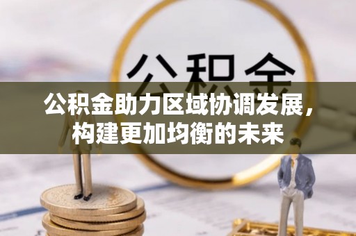 柳林公积金助力区域协调发展，构建更加均衡的未来