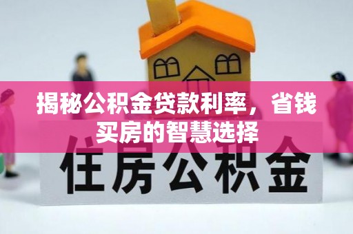 柳林揭秘公积金贷款利率，省钱买房的智慧选择