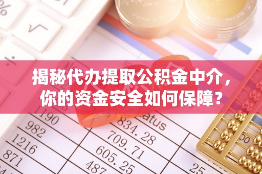 柳林揭秘代办提取公积金中介，你的资金安全如何保障？