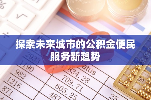 柳林探索未来城市的公积金便民服务新趋势