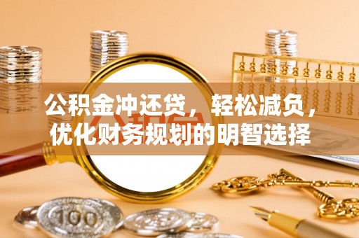 柳林公积金冲还贷，轻松减负，优化财务规划的明智选择